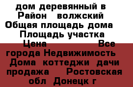 дом деревянный в › Район ­ волжский › Общая площадь дома ­ 28 › Площадь участка ­ 891 › Цена ­ 2 000 000 - Все города Недвижимость » Дома, коттеджи, дачи продажа   . Ростовская обл.,Донецк г.